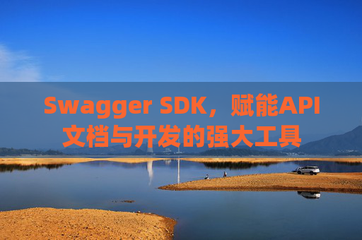 Swagger SDK,赋能API文档与开发的强大工具