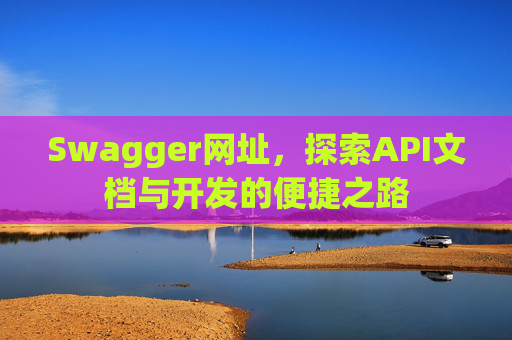 Swagger网址,探索API文档与开发的便捷之路